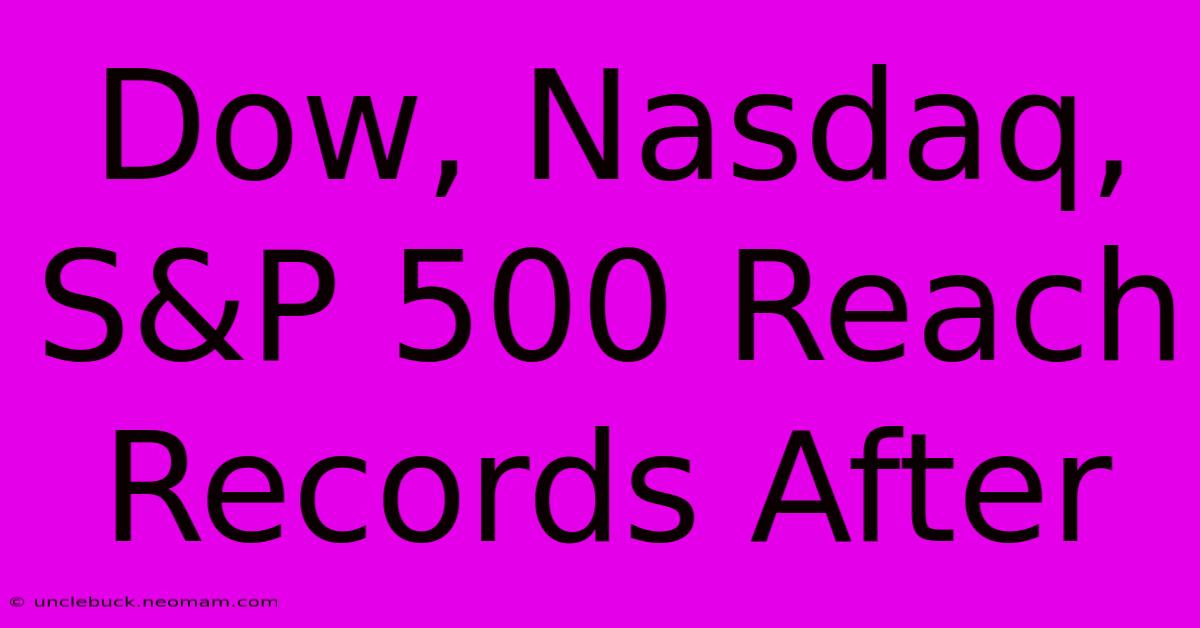 Dow, Nasdaq, S&P 500 Reach Records After 