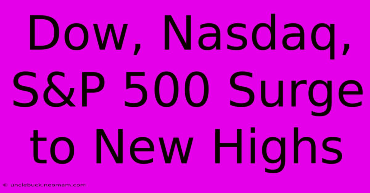 Dow, Nasdaq, S&P 500 Surge To New Highs