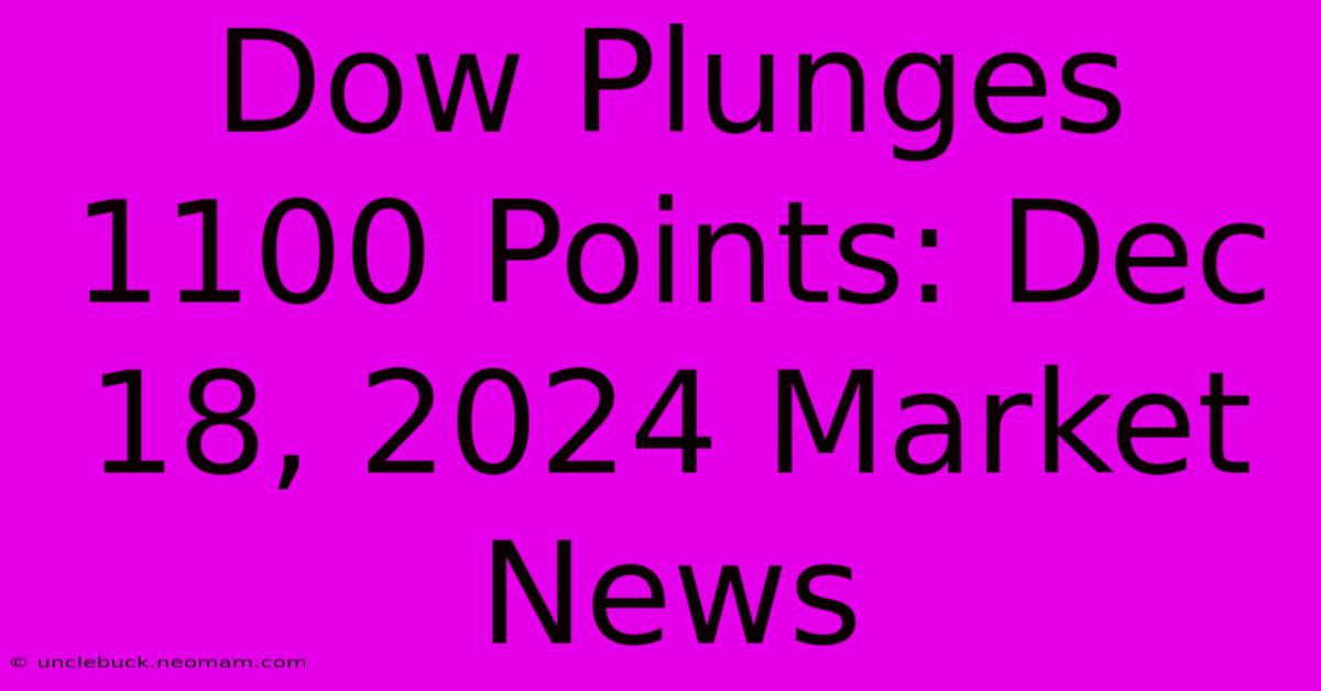 Dow Plunges 1100 Points: Dec 18, 2024 Market News