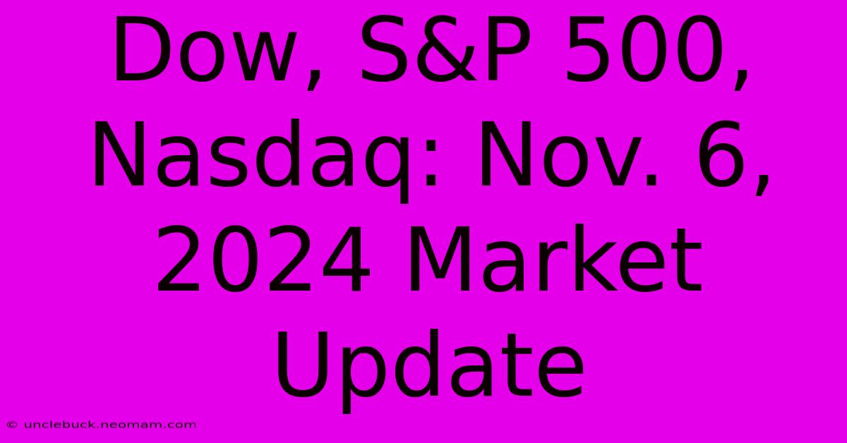 Dow, S&P 500, Nasdaq: Nov. 6, 2024 Market Update