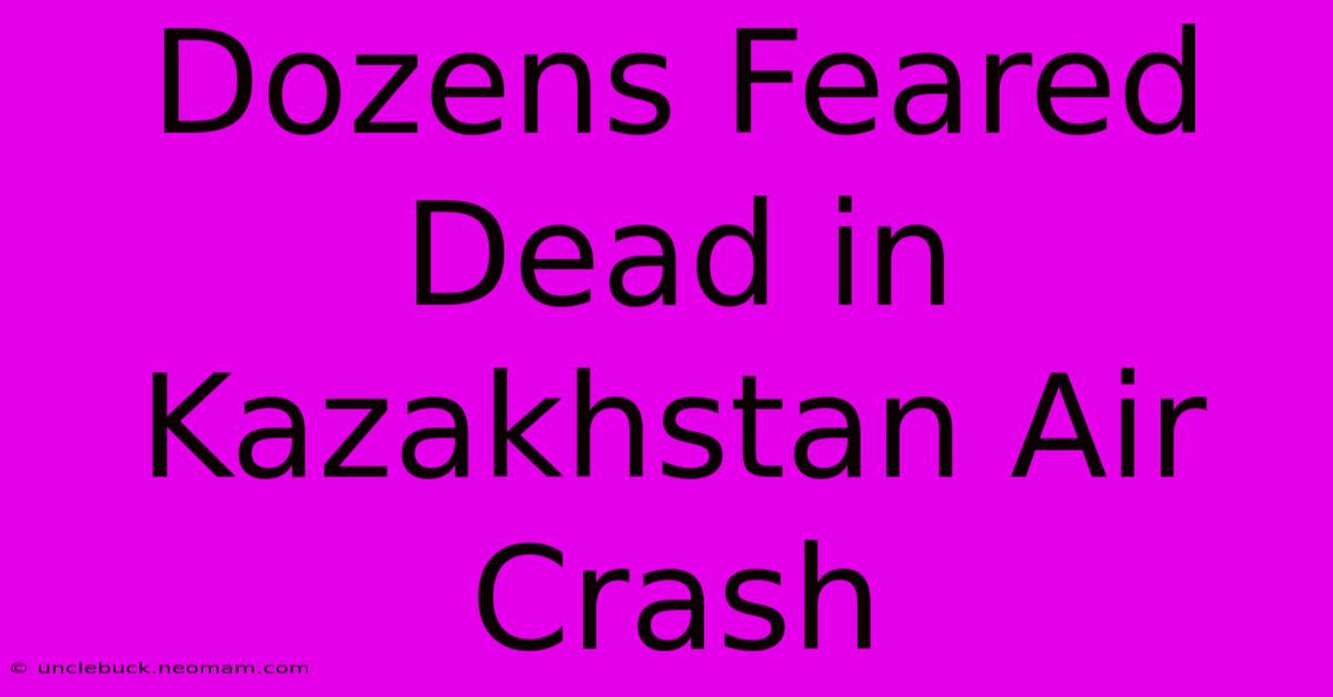 Dozens Feared Dead In Kazakhstan Air Crash