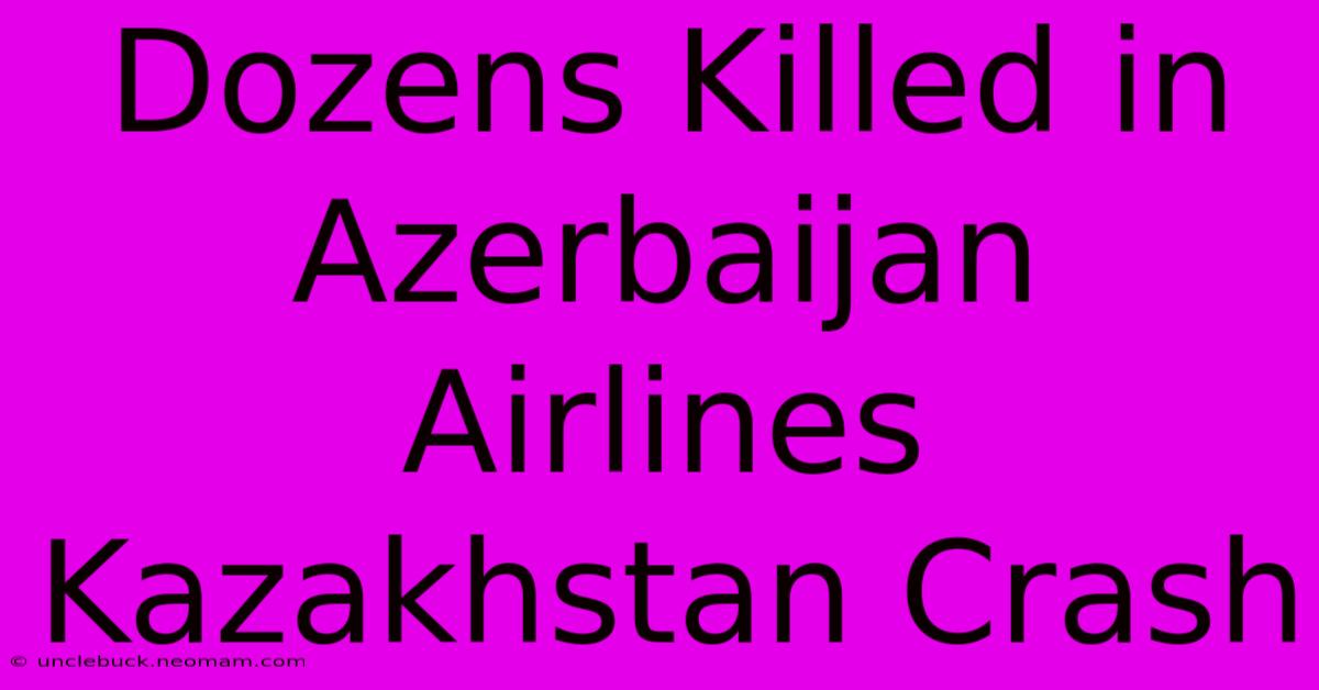 Dozens Killed In Azerbaijan Airlines Kazakhstan Crash