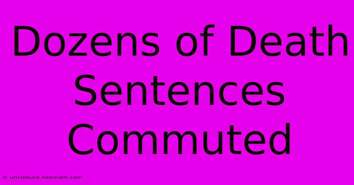 Dozens Of Death Sentences Commuted