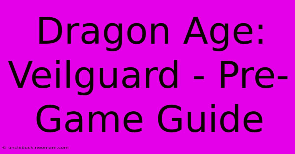 Dragon Age: Veilguard - Pre-Game Guide