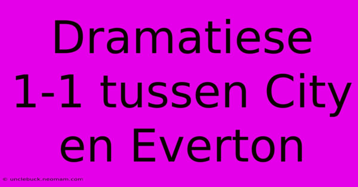 Dramatiese 1-1 Tussen City En Everton