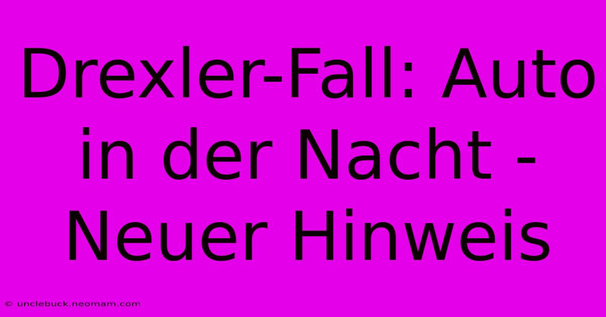 Drexler-Fall: Auto In Der Nacht - Neuer Hinweis