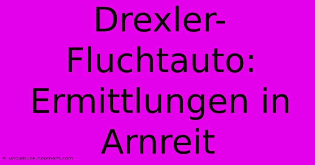 Drexler-Fluchtauto: Ermittlungen In Arnreit