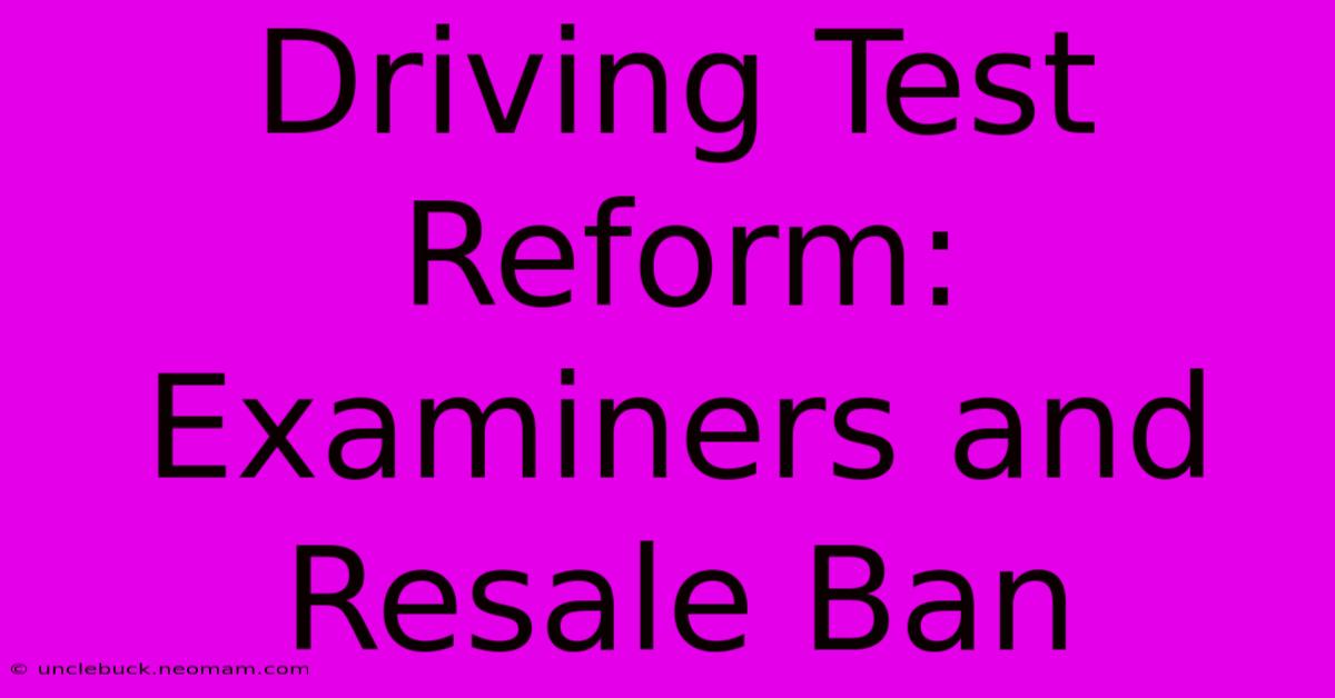 Driving Test Reform: Examiners And Resale Ban