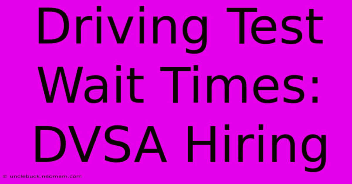 Driving Test Wait Times: DVSA Hiring