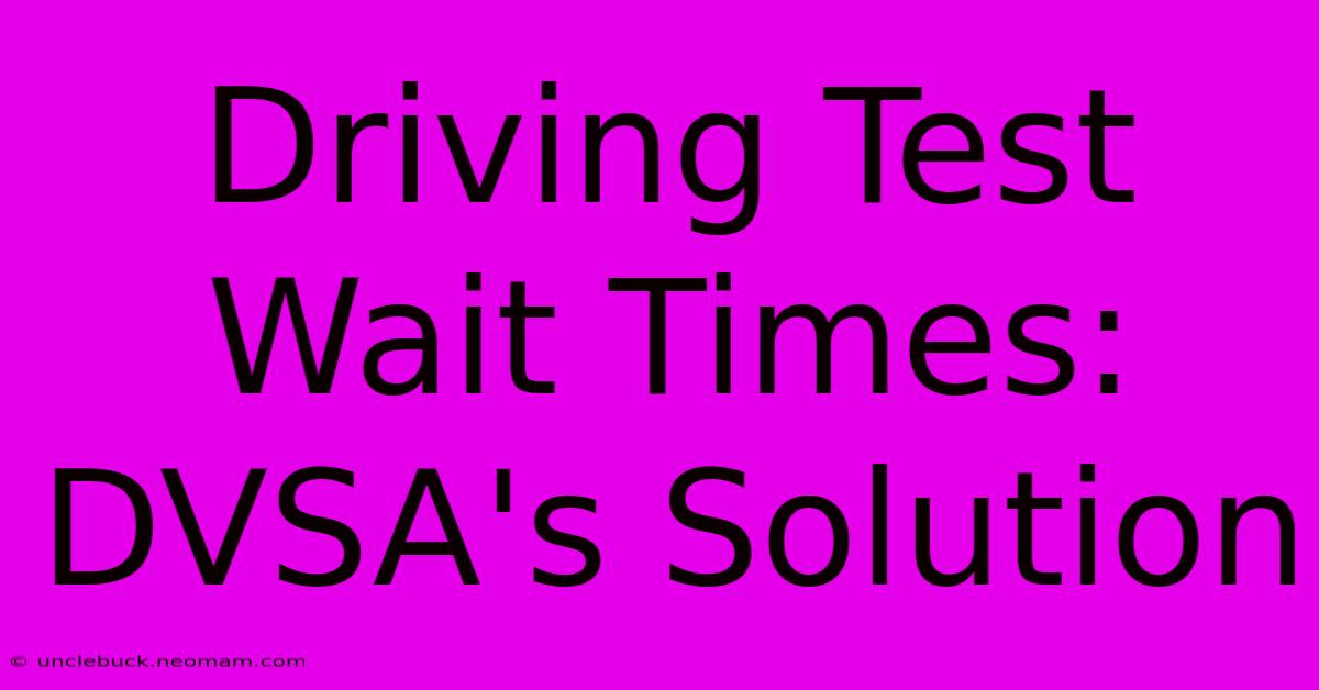 Driving Test Wait Times: DVSA's Solution