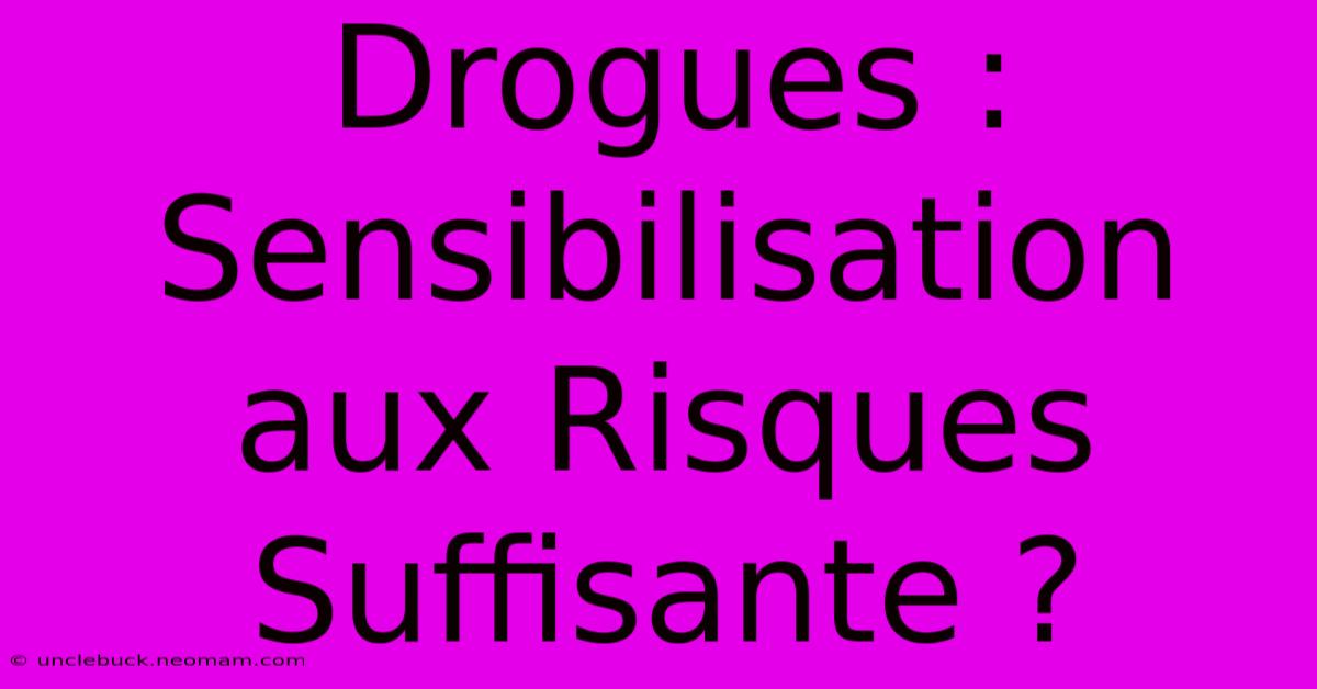 Drogues : Sensibilisation Aux Risques Suffisante ?