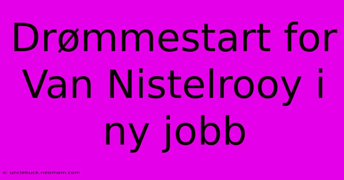 Drømmestart For Van Nistelrooy I Ny Jobb