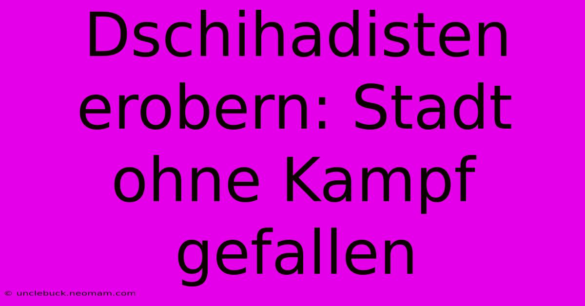 Dschihadisten Erobern: Stadt Ohne Kampf Gefallen