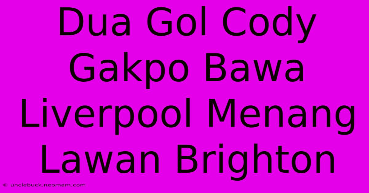 Dua Gol Cody Gakpo Bawa Liverpool Menang Lawan Brighton 