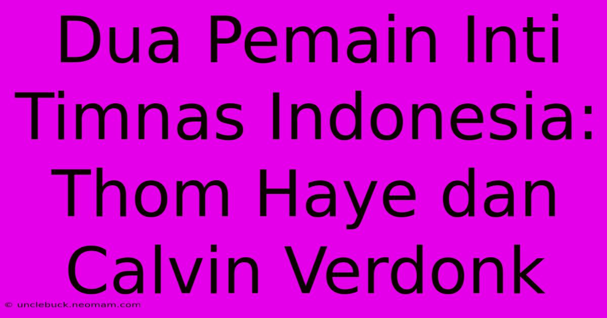 Dua Pemain Inti Timnas Indonesia: Thom Haye Dan Calvin Verdonk