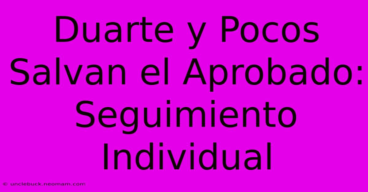 Duarte Y Pocos Salvan El Aprobado: Seguimiento Individual