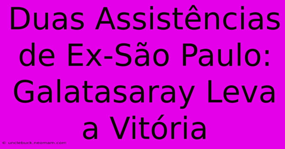 Duas Assistências De Ex-São Paulo: Galatasaray Leva A Vitória