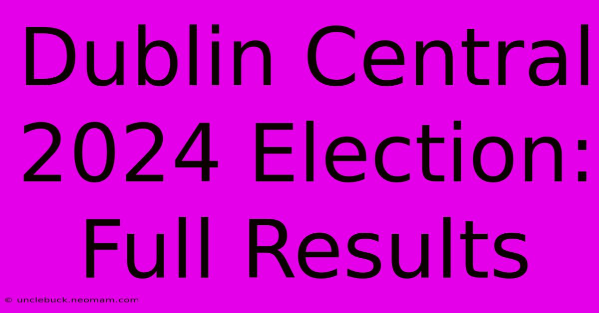 Dublin Central 2024 Election: Full Results