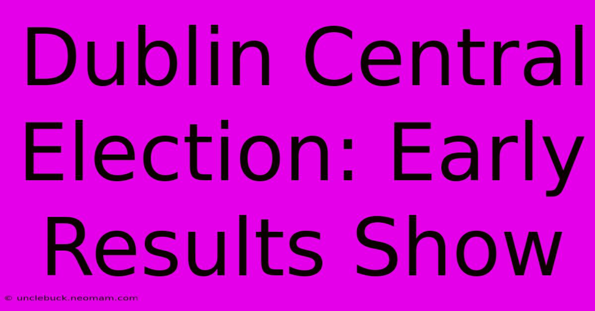 Dublin Central Election: Early Results Show