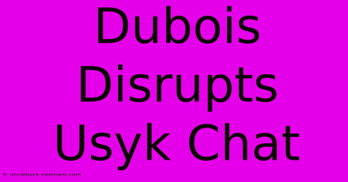 Dubois Disrupts Usyk Chat