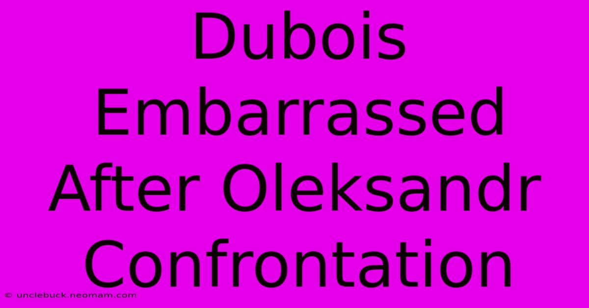 Dubois Embarrassed After Oleksandr Confrontation