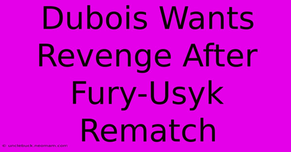 Dubois Wants Revenge After Fury-Usyk Rematch