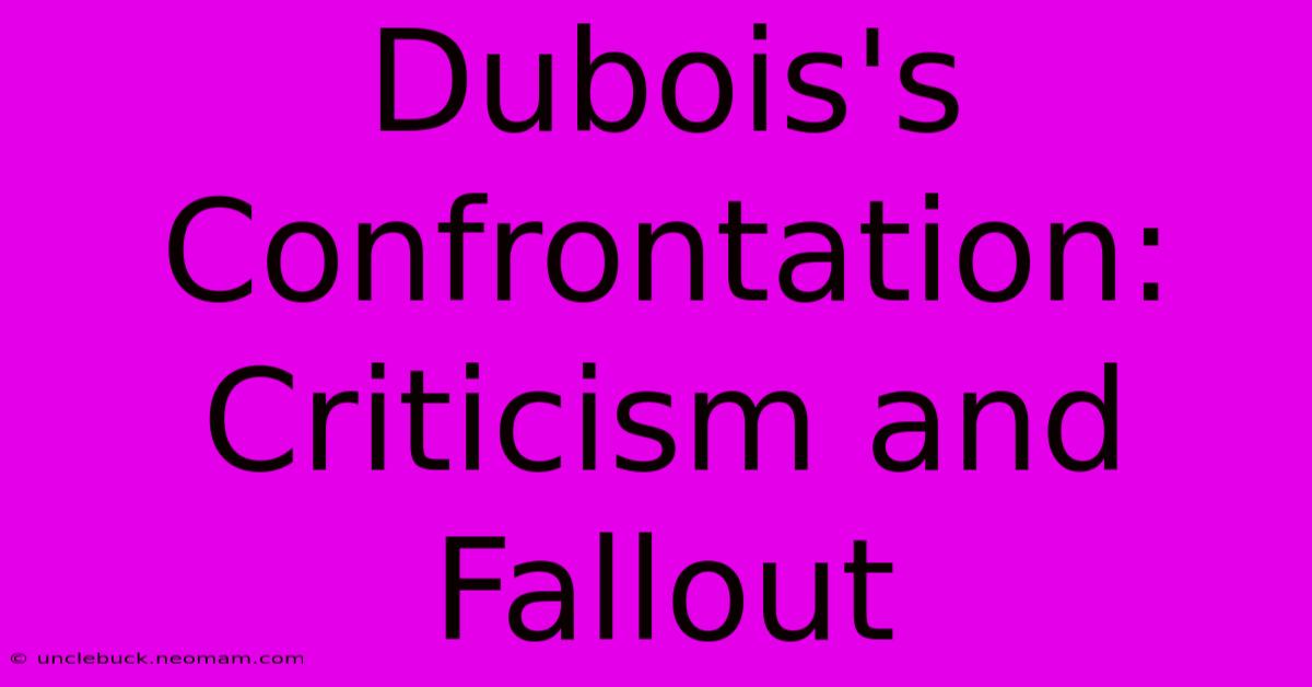 Dubois's Confrontation: Criticism And Fallout