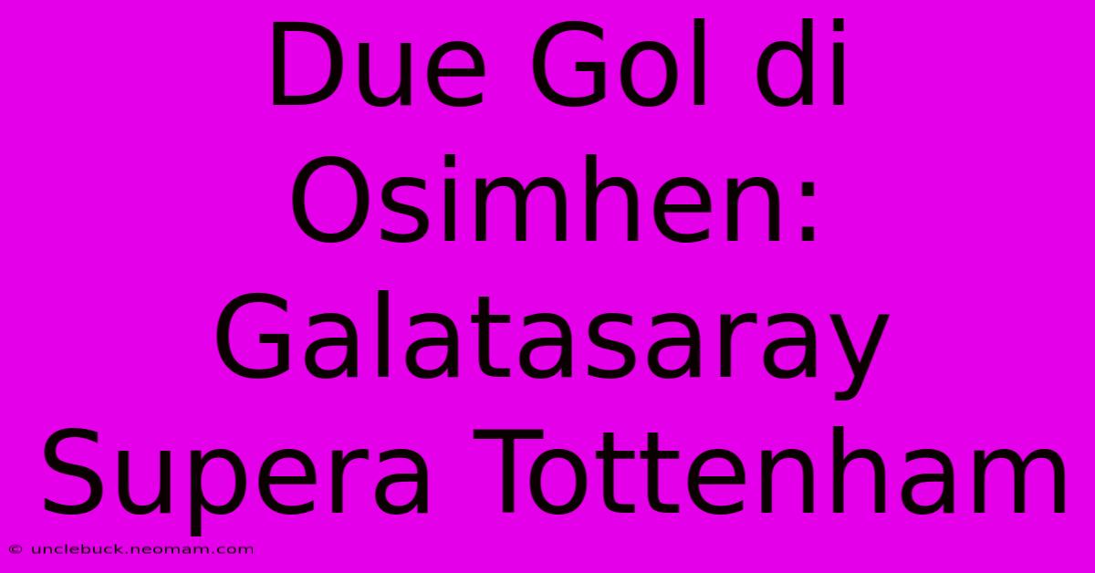 Due Gol Di Osimhen: Galatasaray Supera Tottenham