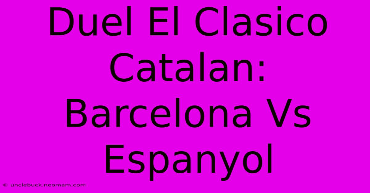 Duel El Clasico Catalan: Barcelona Vs Espanyol