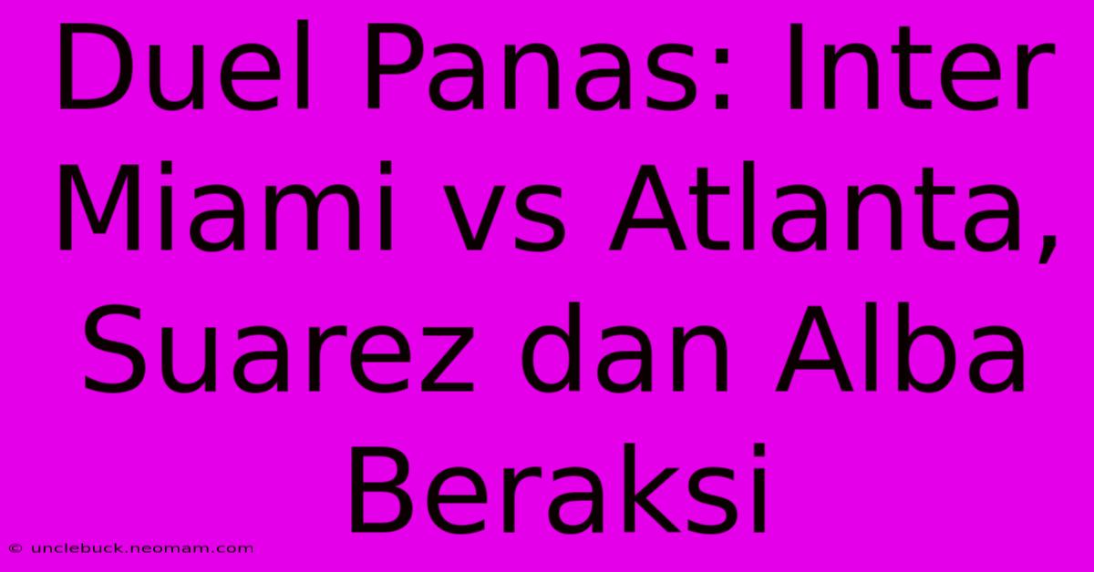 Duel Panas: Inter Miami Vs Atlanta, Suarez Dan Alba Beraksi