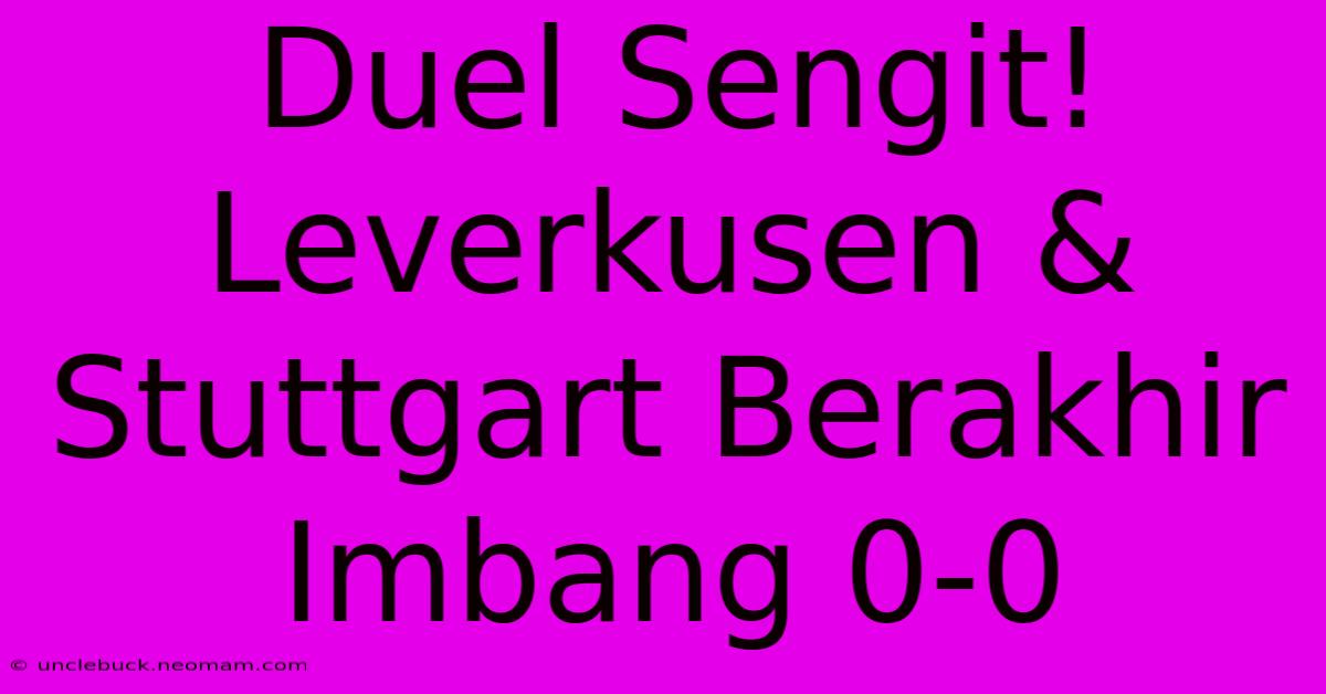 Duel Sengit! Leverkusen & Stuttgart Berakhir Imbang 0-0