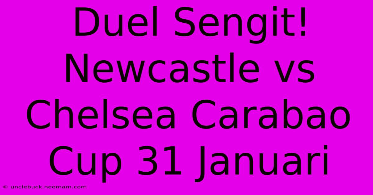 Duel Sengit! Newcastle Vs Chelsea Carabao Cup 31 Januari