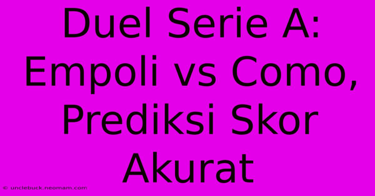 Duel Serie A: Empoli Vs Como, Prediksi Skor Akurat 