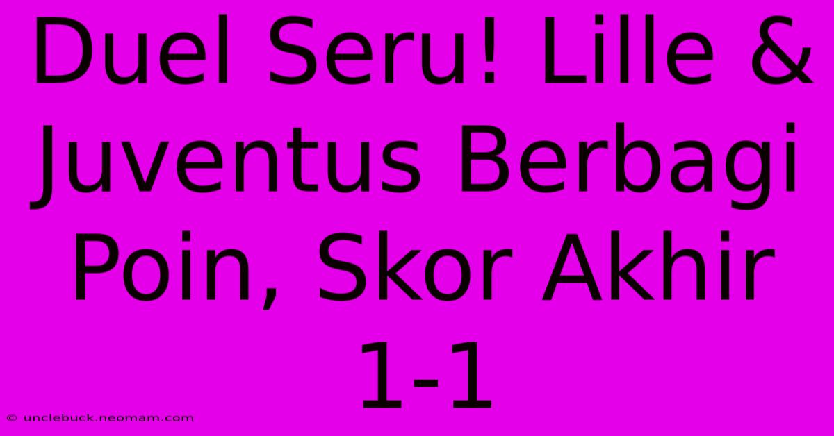 Duel Seru! Lille & Juventus Berbagi Poin, Skor Akhir 1-1 