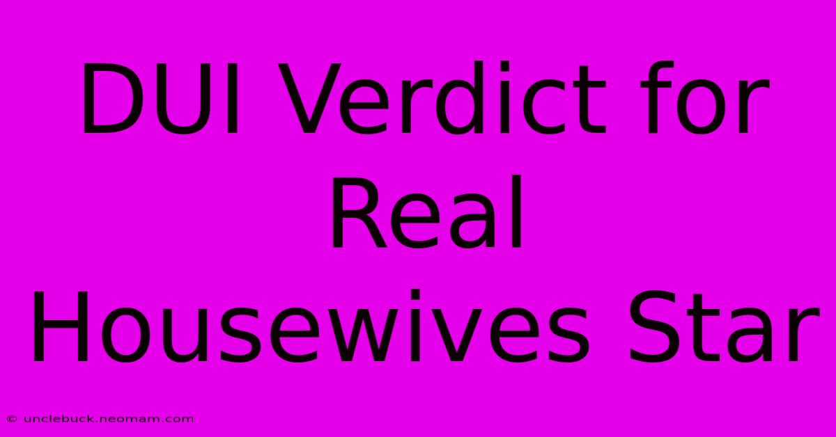 DUI Verdict For Real Housewives Star