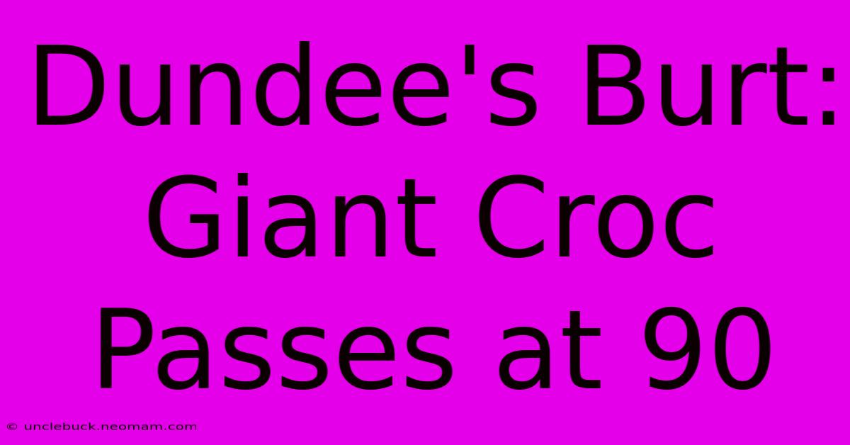 Dundee's Burt: Giant Croc Passes At 90