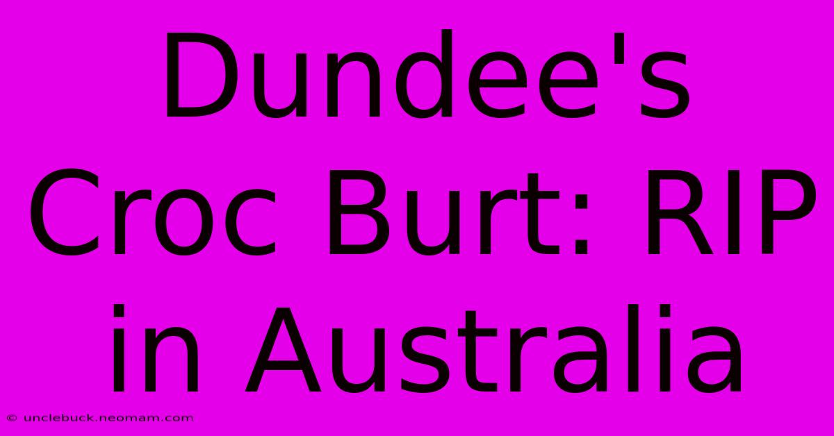 Dundee's Croc Burt: RIP In Australia