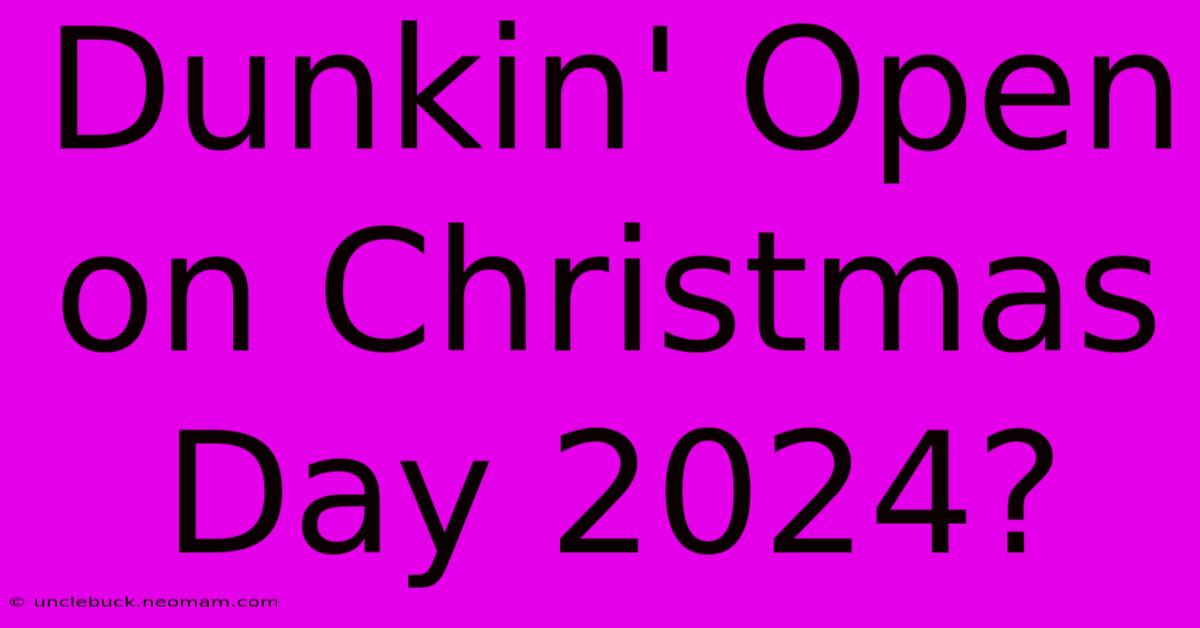 Dunkin' Open On Christmas Day 2024?