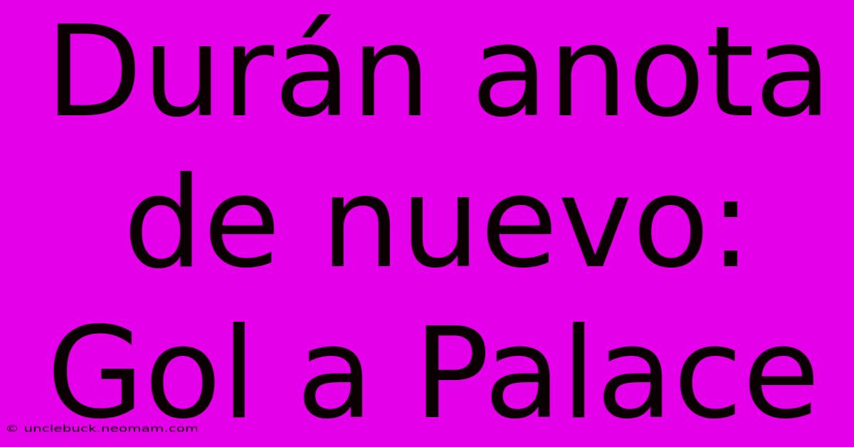 Durán Anota De Nuevo: Gol A Palace