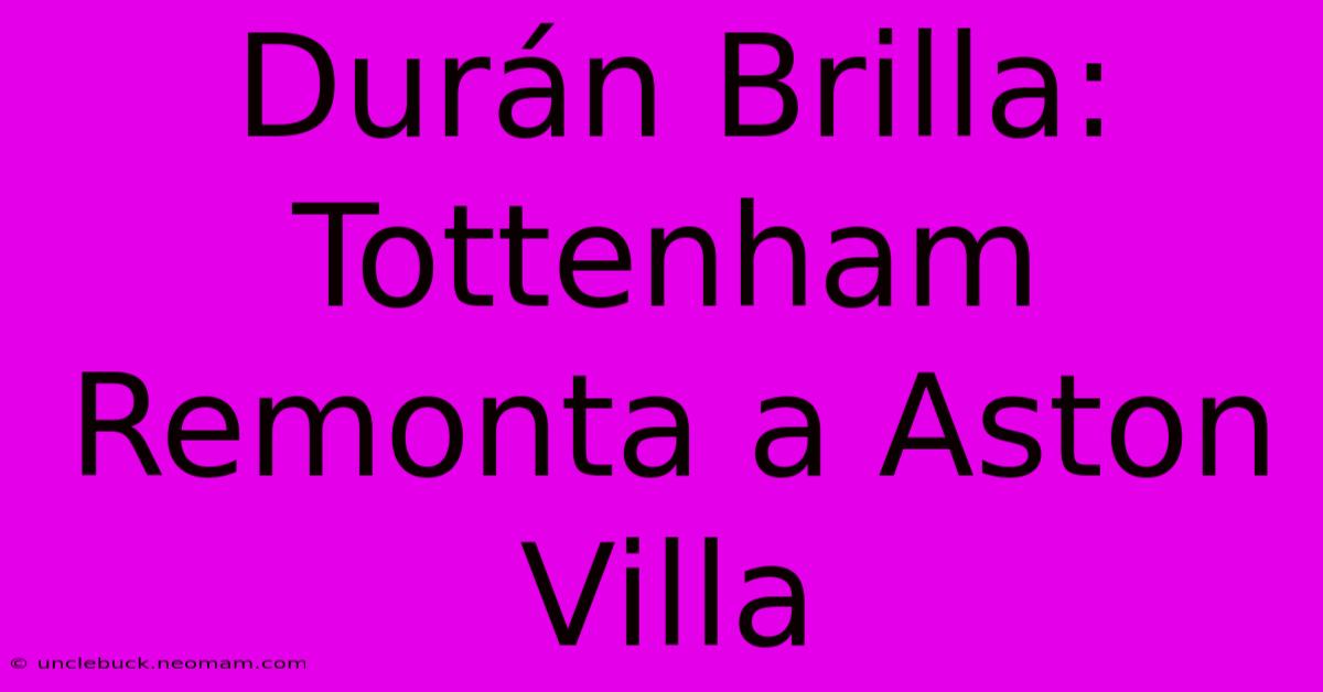 Durán Brilla: Tottenham Remonta A Aston Villa