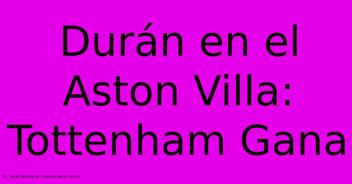 Durán En El Aston Villa: Tottenham Gana