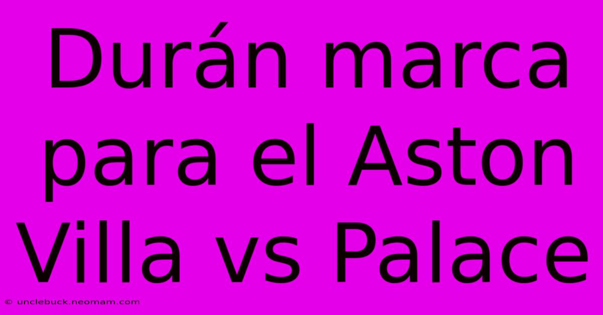 Durán Marca Para El Aston Villa Vs Palace