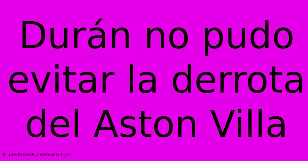 Durán No Pudo Evitar La Derrota Del Aston Villa