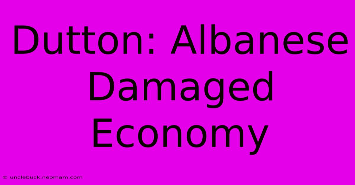 Dutton: Albanese Damaged Economy