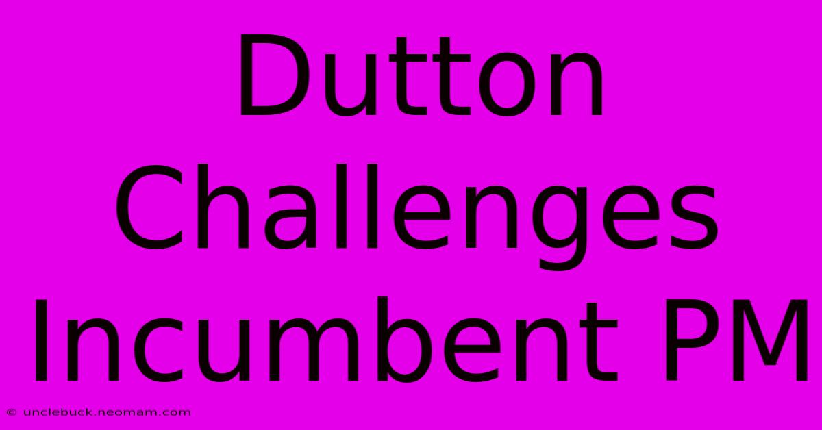 Dutton Challenges Incumbent PM