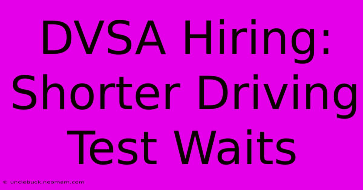 DVSA Hiring: Shorter Driving Test Waits