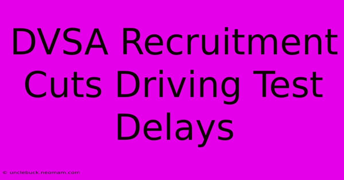 DVSA Recruitment Cuts Driving Test Delays