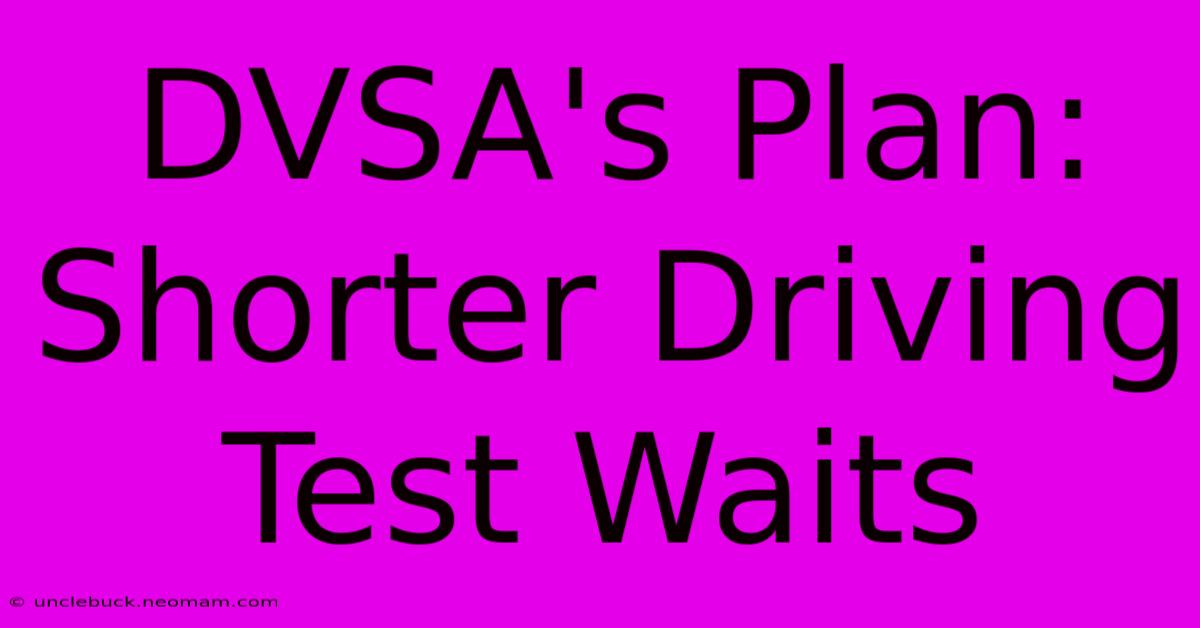 DVSA's Plan: Shorter Driving Test Waits