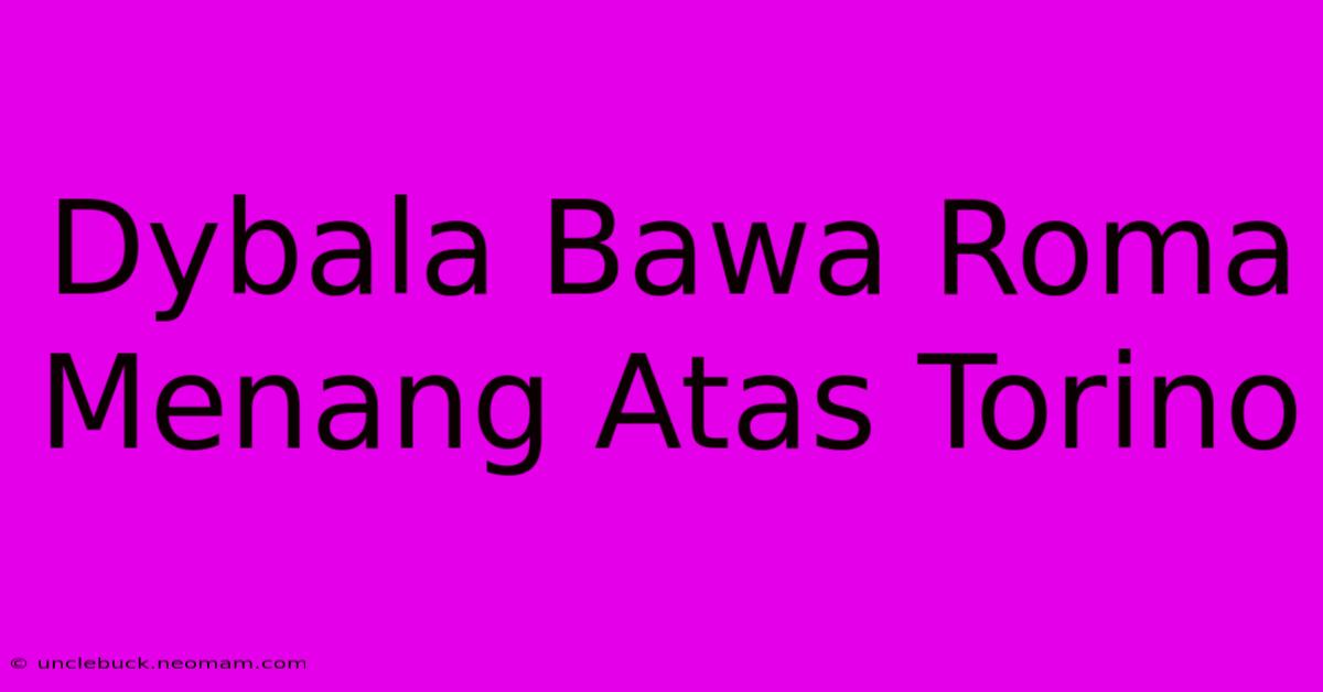 Dybala Bawa Roma Menang Atas Torino  
