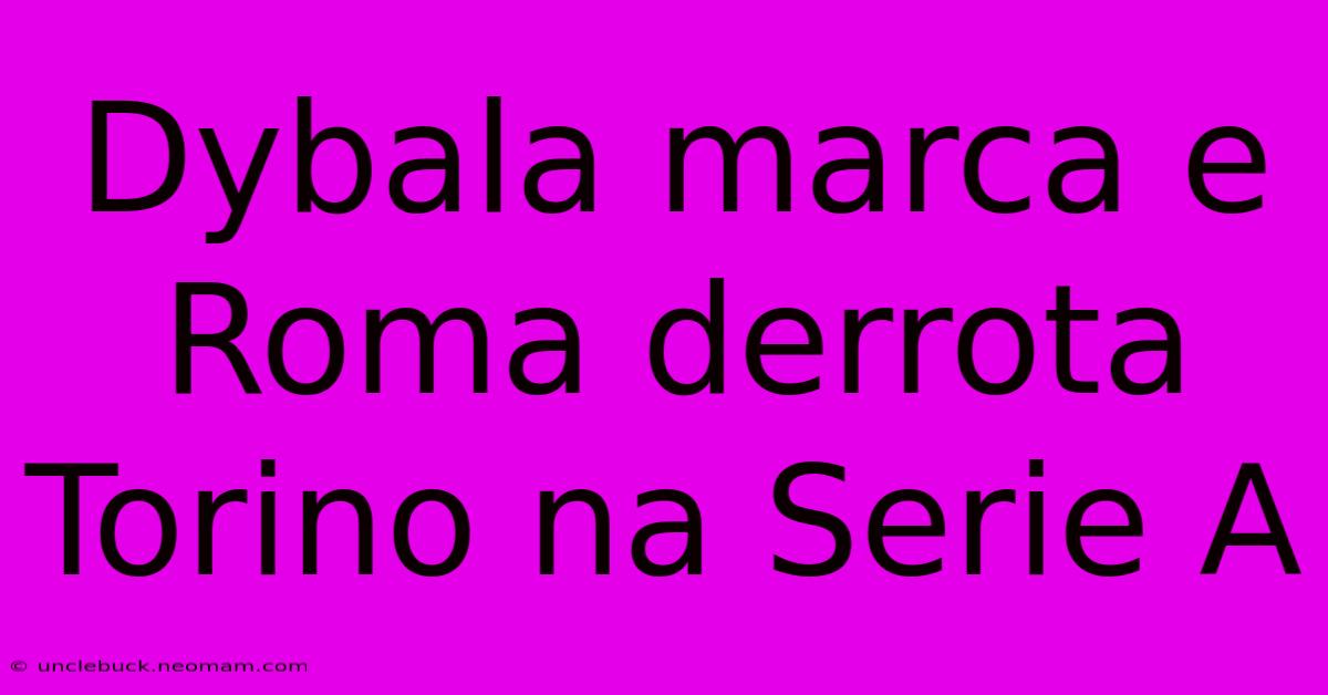 Dybala Marca E Roma Derrota Torino Na Serie A